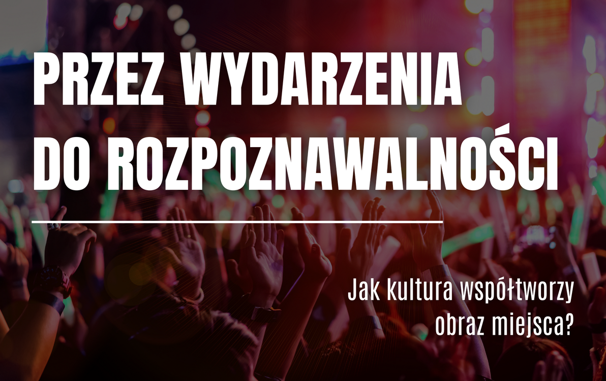 Zdjęcie do Przez wydarzenia do rozpoznawalności &ndash; jak kultura wsp&oacute;łtworzy obraz miejsca?