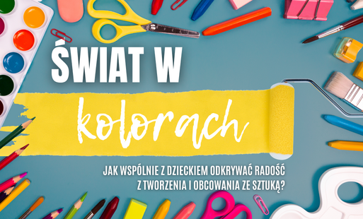 Zdjęcie do Świat w kolorach: jak wsp&oacute;lnie z dzieckiem odkrywać radość z tworzenia i obcowania ze sztuką?