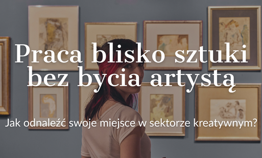 Zdjęcie do Praca blisko sztuki bez bycia artystą. Jak odnaleźć swoje miejsce w sektorze kreatywnym?