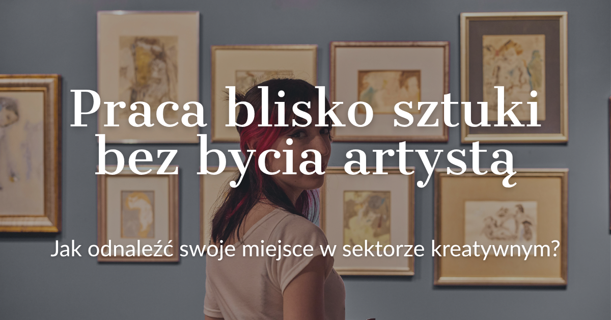 Zdjęcie do Praca blisko sztuki bez bycia artystą. Jak odnaleźć swoje miejsce w sektorze kreatywnym?
